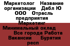 Маркетолог › Название организации ­ Дабл Ю, ООО › Отрасль предприятия ­ Маркетинг › Минимальный оклад ­ 30 000 - Все города Работа » Вакансии   . Бурятия респ.